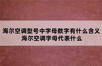 海尔空调型号中字母数字有什么含义 海尔空调字母代表什么